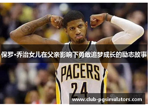 保罗·乔治女儿在父亲影响下勇敢追梦成长的励志故事