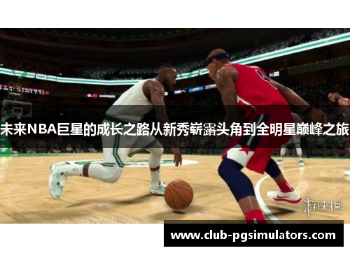 未来NBA巨星的成长之路从新秀崭露头角到全明星巅峰之旅