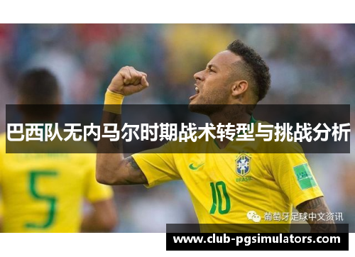 巴西队无内马尔时期战术转型与挑战分析