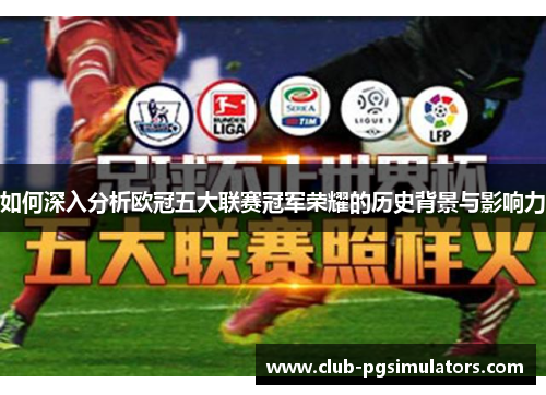 如何深入分析欧冠五大联赛冠军荣耀的历史背景与影响力
