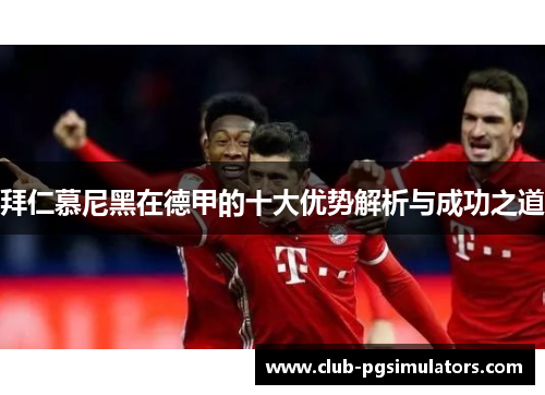 拜仁慕尼黑在德甲的十大优势解析与成功之道