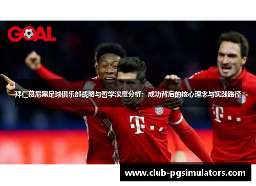 拜仁慕尼黑足球俱乐部战略与哲学深度分析：成功背后的核心理念与实践路径