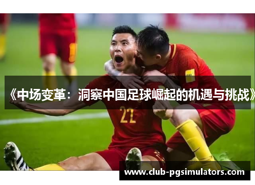 《中场变革：洞察中国足球崛起的机遇与挑战》