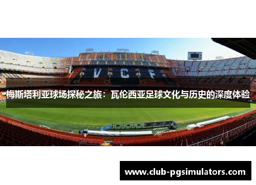 梅斯塔利亚球场探秘之旅：瓦伦西亚足球文化与历史的深度体验
