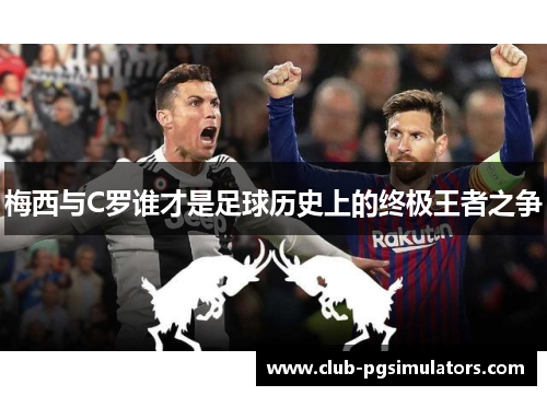 梅西与C罗谁才是足球历史上的终极王者之争