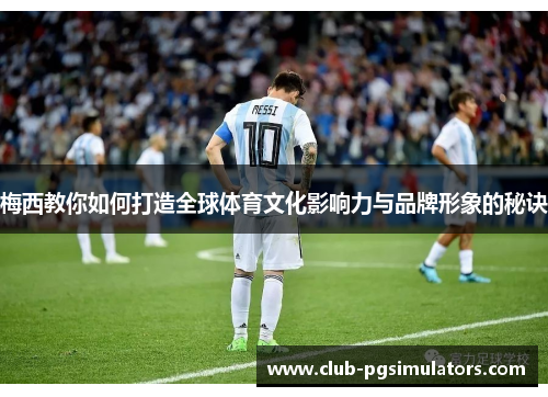 梅西教你如何打造全球体育文化影响力与品牌形象的秘诀