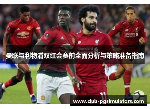 曼联与利物浦双红会赛前全面分析与策略准备指南