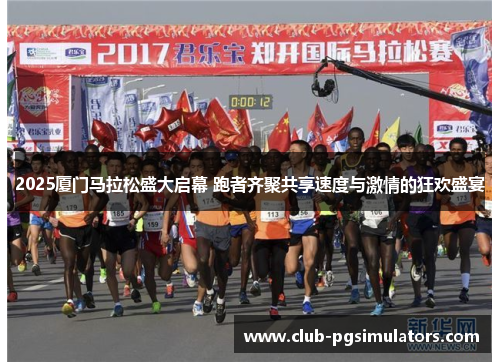 2025厦门马拉松盛大启幕 跑者齐聚共享速度与激情的狂欢盛宴