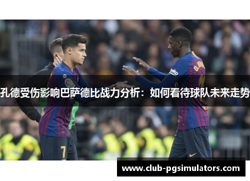 孔德受伤影响巴萨德比战力分析：如何看待球队未来走势