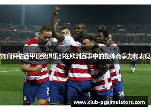 如何评估西甲顶级俱乐部在欧洲赛事中的整体竞争力和表现
