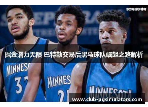 掘金潜力无限 巴特勒交易后黑马球队崛起之路解析