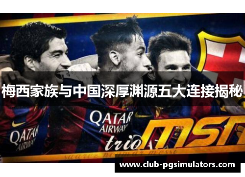 梅西家族与中国深厚渊源五大连接揭秘