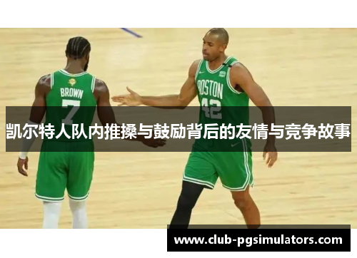凯尔特人队内推搡与鼓励背后的友情与竞争故事