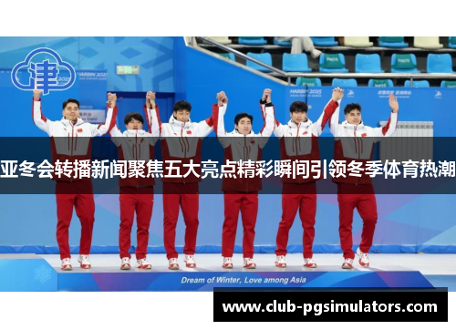 亚冬会转播新闻聚焦五大亮点精彩瞬间引领冬季体育热潮
