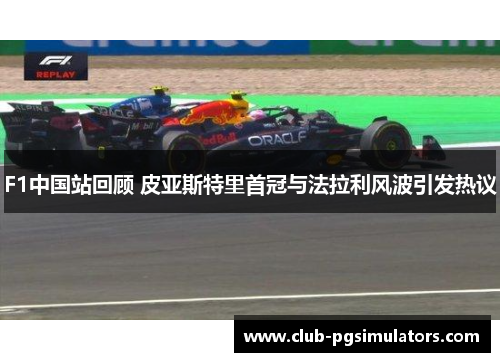 F1中国站回顾 皮亚斯特里首冠与法拉利风波引发热议