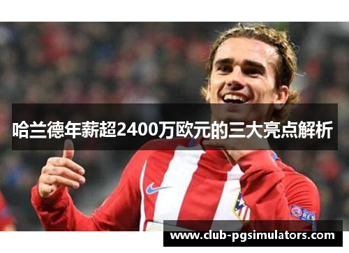 哈兰德年薪超2400万欧元的三大亮点解析 
