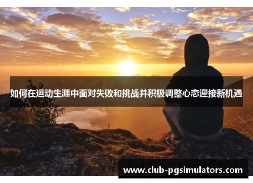 如何在运动生涯中面对失败和挑战并积极调整心态迎接新机遇