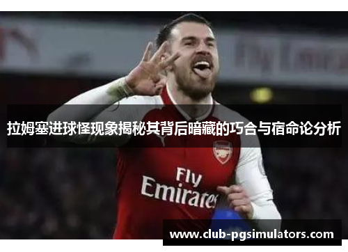 拉姆塞进球怪现象揭秘其背后暗藏的巧合与宿命论分析