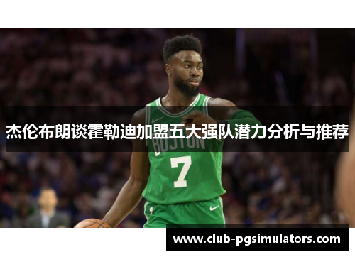 杰伦布朗谈霍勒迪加盟五大强队潜力分析与推荐
