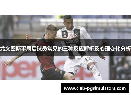 尤文图斯平局后球员常见的三种反应解析及心理变化分析