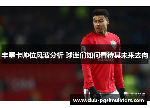 丰塞卡帅位风波分析 球迷们如何看待其未来去向