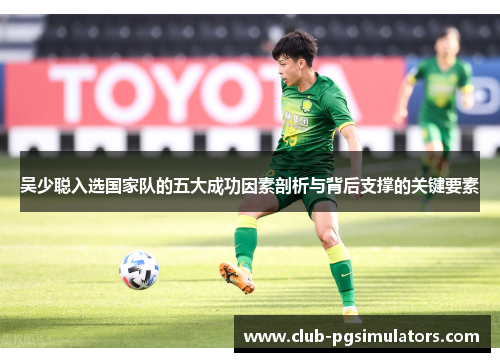 吴少聪入选国家队的五大成功因素剖析与背后支撑的关键要素