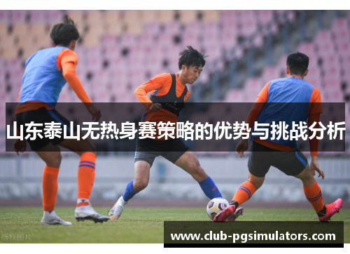 山东泰山无热身赛策略的优势与挑战分析