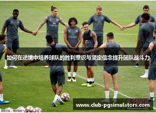 如何在逆境中培养球队的胜利意识与坚定信念提升团队战斗力