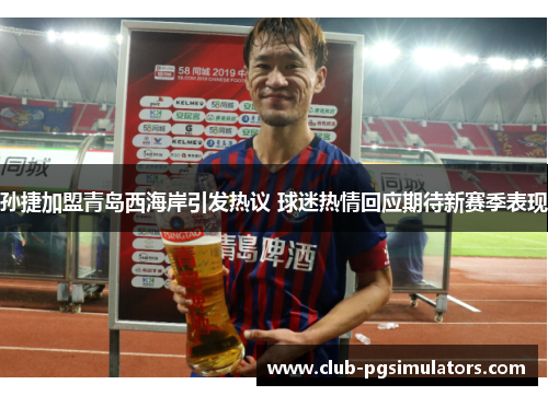 孙捷加盟青岛西海岸引发热议 球迷热情回应期待新赛季表现