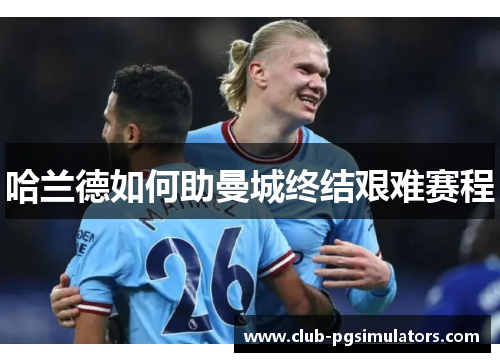 哈兰德如何助曼城终结艰难赛程