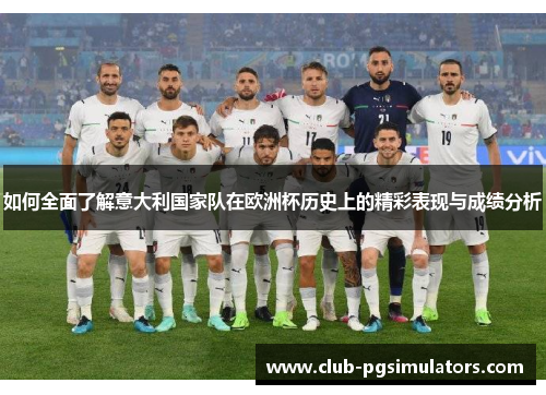 如何全面了解意大利国家队在欧洲杯历史上的精彩表现与成绩分析