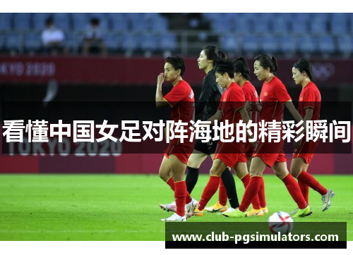 看懂中国女足对阵海地的精彩瞬间