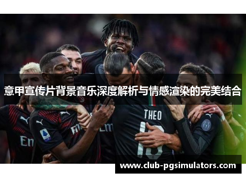 意甲宣传片背景音乐深度解析与情感渲染的完美结合