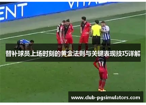 替补球员上场时刻的黄金法则与关键表现技巧详解