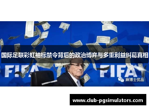 国际足联彩虹袖标禁令背后的政治博弈与多重利益纠葛真相