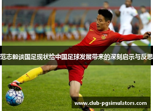 范志毅谈国足现状给中国足球发展带来的深刻启示与反思