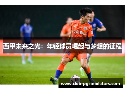 西甲未来之光：年轻球员崛起与梦想的征程