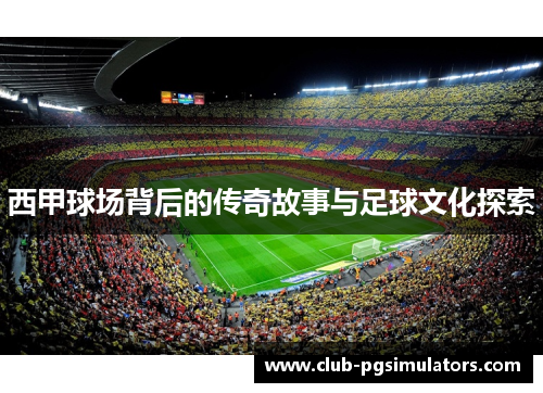 西甲球场背后的传奇故事与足球文化探索