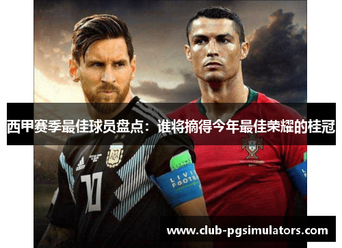 西甲赛季最佳球员盘点:谁将摘得今年最佳荣耀的桂冠 西甲赛季最佳球员盘点:谁将摘得今年最佳荣耀的桂冠