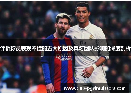 评析球员表现不佳的五大原因及其对团队影响的深度剖析 评析球员表现不佳的五大原因及其对团队影响的深度剖析