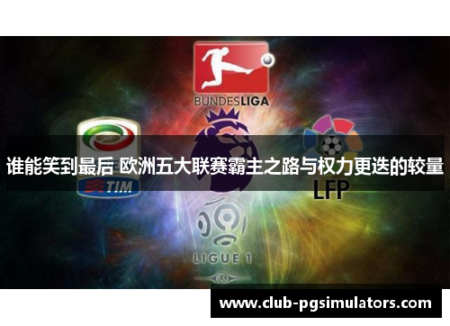 谁能笑到最后 欧洲五大联赛霸主之路与权力更迭的较量