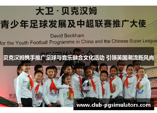 贝克汉姆携手推广足球与音乐融合文化活动 引领英国潮流新风尚
