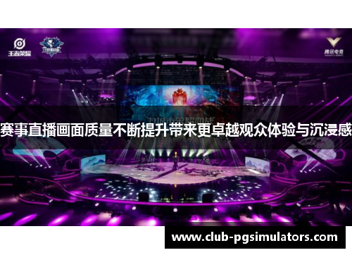 赛事直播画面质量不断提升带来更卓越观众体验与沉浸感