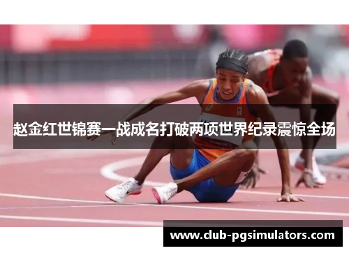 赵金红世锦赛一战成名打破两项世界纪录震惊全场
