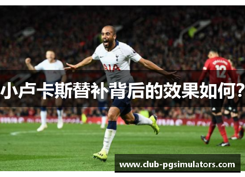 小卢卡斯替补背后的效果如何? 小卢卡斯替补背后的效果如何?