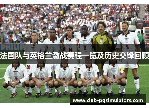 法国队与英格兰激战赛程一览及历史交锋回顾