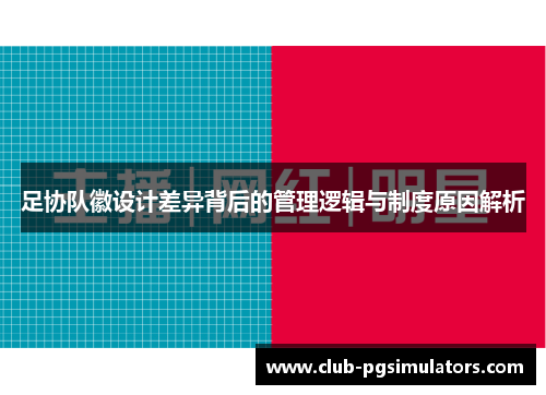 足协队徽设计差异背后的管理逻辑与制度原因解析 足协队徽设计差异背后的管理逻辑与制度原因解析