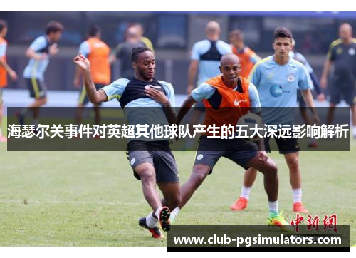 海瑟尔关事件对英超其他球队产生的五大深远影响解析