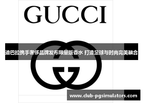 迪巴拉携手奢侈品牌发布限量版香水 打造足球与时尚完美融合 迪巴拉携手奢侈品牌发布限量版香水 打造足球与时尚完美融合