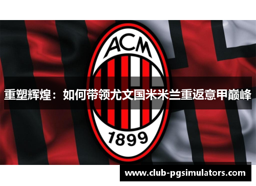 重塑辉煌:如何带领尤文国米米兰重返意甲巅峰 重塑辉煌:如何带领尤文国米米兰重返意甲巅峰